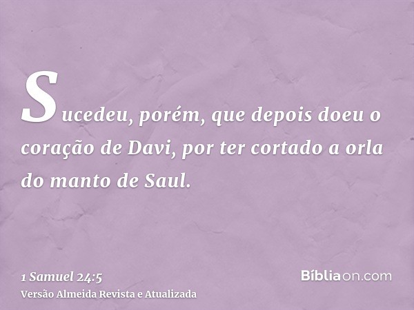 Sucedeu, porém, que depois doeu o coração de Davi, por ter cortado a orla do manto de Saul.