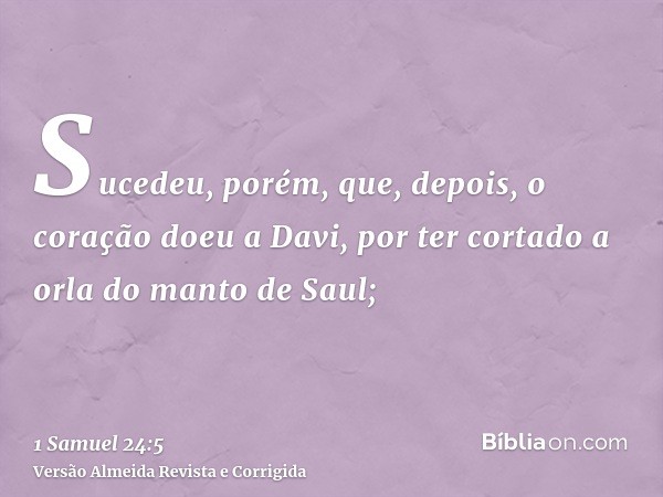 Sucedeu, porém, que, depois, o coração doeu a Davi, por ter cortado a orla do manto de Saul;