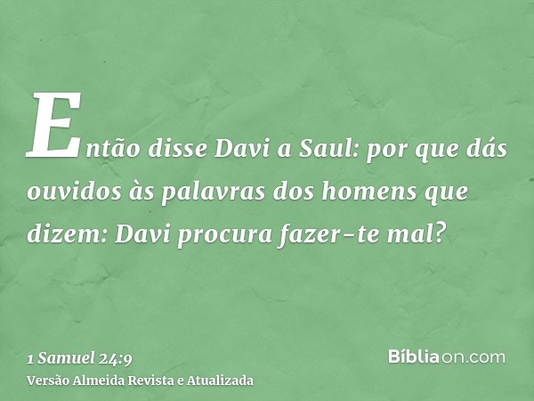 Então disse Davi a Saul: por que dás ouvidos às palavras dos homens que dizem: Davi procura fazer-te mal?