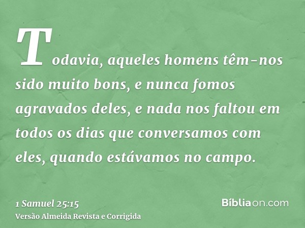 Todavia, aqueles homens têm-nos sido muito bons, e nunca fomos agravados deles, e nada nos faltou em todos os dias que conversamos com eles, quando estávamos no