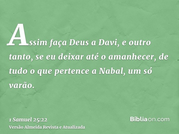 Assim faça Deus a Davi, e outro tanto, se eu deixar até o amanhecer, de tudo o que pertence a Nabal, um só varão.