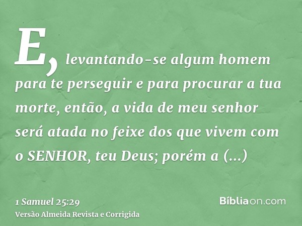 E, levantando-se algum homem para te perseguir e para procurar a tua morte, então, a vida de meu senhor será atada no feixe dos que vivem com o SENHOR, teu Deus