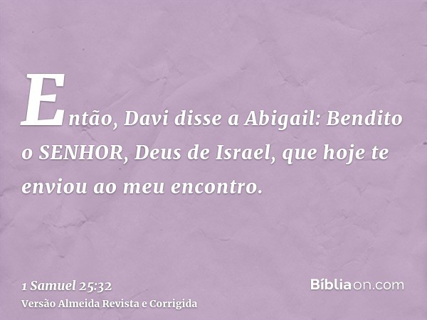 Então, Davi disse a Abigail: Bendito o SENHOR, Deus de Israel, que hoje te enviou ao meu encontro.