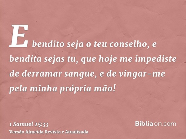 E bendito seja o teu conselho, e bendita sejas tu, que hoje me impediste de derramar sangue, e de vingar-me pela minha própria mão!