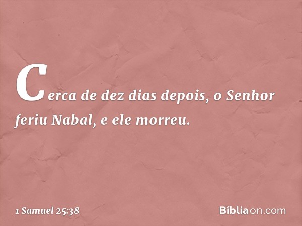 Cerca de dez dias depois, o Senhor feriu Nabal, e ele morreu. -- 1 Samuel 25:38