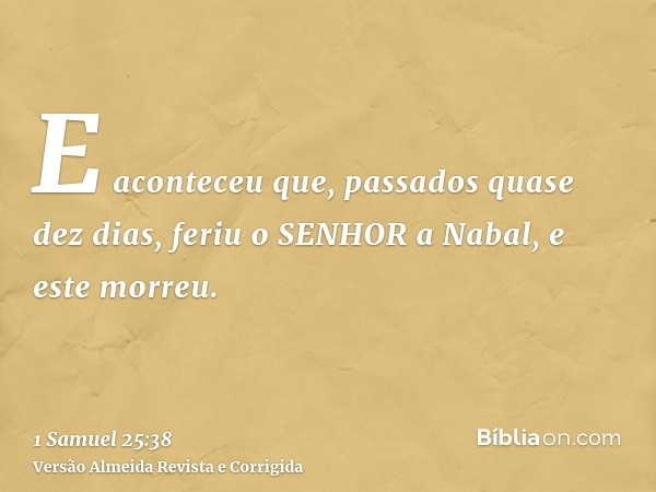 E aconteceu que, passados quase dez dias, feriu o SENHOR a Nabal, e este morreu.