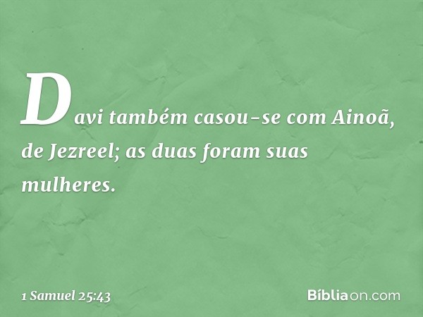 Davi também casou-se com Ainoã, de Jezreel; as duas foram suas mulheres. -- 1 Samuel 25:43