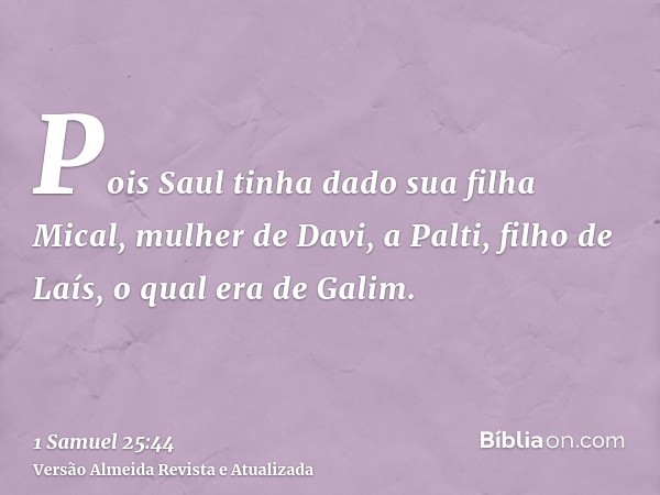 Pois Saul tinha dado sua filha Mical, mulher de Davi, a Palti, filho de Laís, o qual era de Galim.