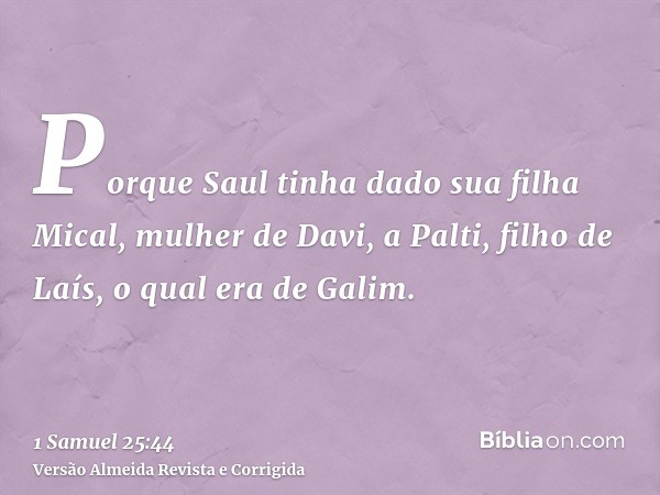 Porque Saul tinha dado sua filha Mical, mulher de Davi, a Palti, filho de Laís, o qual era de Galim.