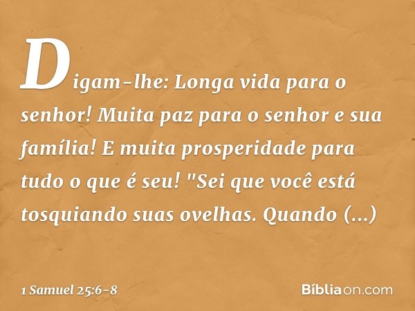 Digam-lhe: Longa vida para o senhor! Muita paz para o senhor e sua família! E muita prosperidade para tudo o que é seu! "Sei que você está tosquiando suas ovelh