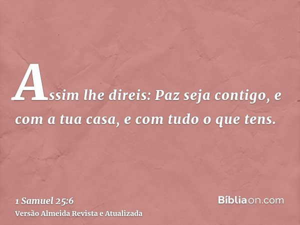 Assim lhe direis: Paz seja contigo, e com a tua casa, e com tudo o que tens.