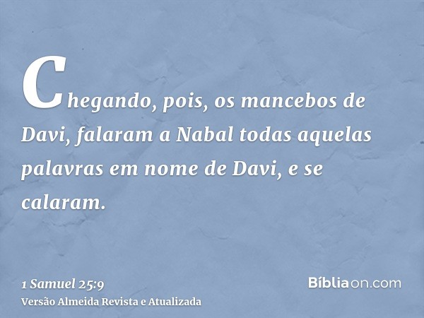 Chegando, pois, os mancebos de Davi, falaram a Nabal todas aquelas palavras em nome de Davi, e se calaram.