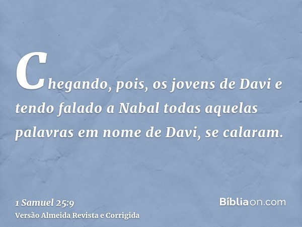 Chegando, pois, os jovens de Davi e tendo falado a Nabal todas aquelas palavras em nome de Davi, se calaram.