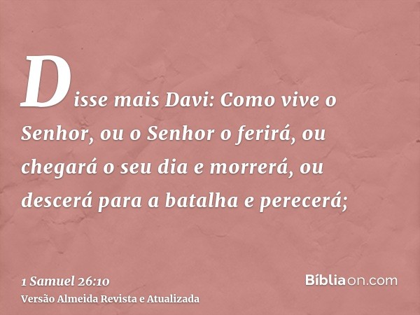 Disse mais Davi: Como vive o Senhor, ou o Senhor o ferirá, ou chegará o seu dia e morrerá, ou descerá para a batalha e perecerá;