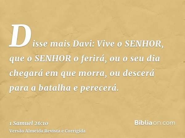 Disse mais Davi: Vive o SENHOR, que o SENHOR o ferirá, ou o seu dia chegará em que morra, ou descerá para a batalha e perecerá.