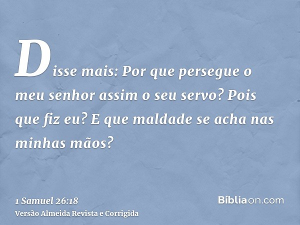 Disse mais: Por que persegue o meu senhor assim o seu servo? Pois que fiz eu? E que maldade se acha nas minhas mãos?