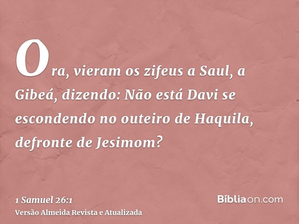 Ora, vieram os zifeus a Saul, a Gibeá, dizendo: Não está Davi se escondendo no outeiro de Haquila, defronte de Jesimom?