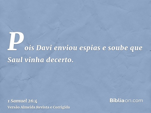 Pois Davi enviou espias e soube que Saul vinha decerto.