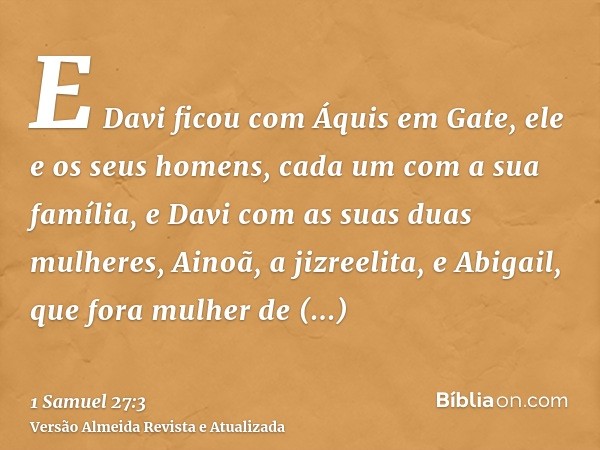 E Davi ficou com Áquis em Gate, ele e os seus homens, cada um com a sua família, e Davi com as suas duas mulheres, Ainoã, a jizreelita, e Abigail, que fora mulh