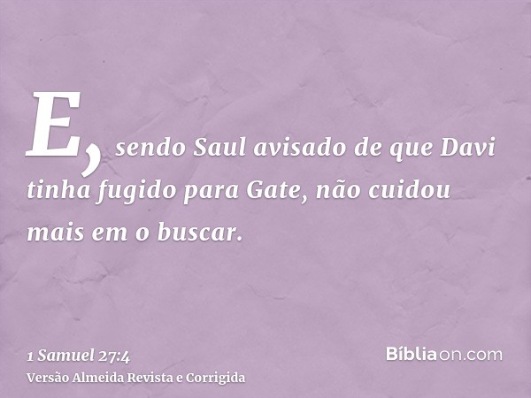 E, sendo Saul avisado de que Davi tinha fugido para Gate, não cuidou mais em o buscar.