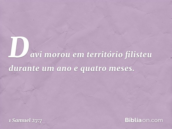 Davi morou em território filisteu durante um ano e quatro meses. -- 1 Samuel 27:7