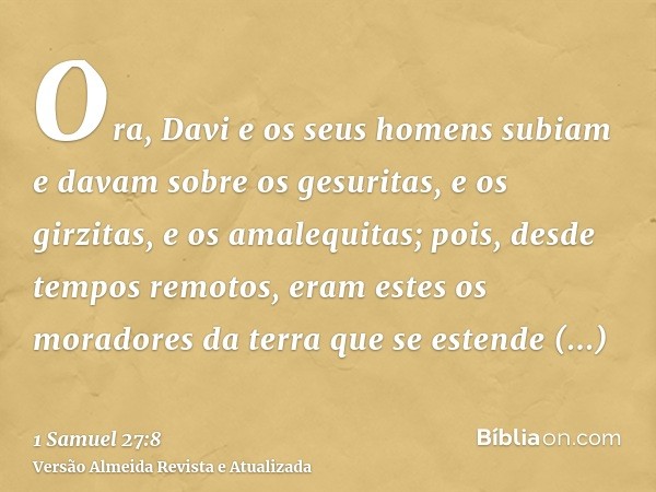 Ora, Davi e os seus homens subiam e davam sobre os gesuritas, e os girzitas, e os amalequitas; pois, desde tempos remotos, eram estes os moradores da terra que 