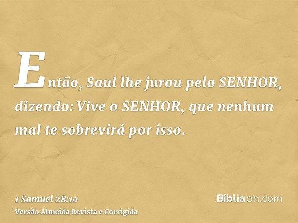 Então, Saul lhe jurou pelo SENHOR, dizendo: Vive o SENHOR, que nenhum mal te sobrevirá por isso.
