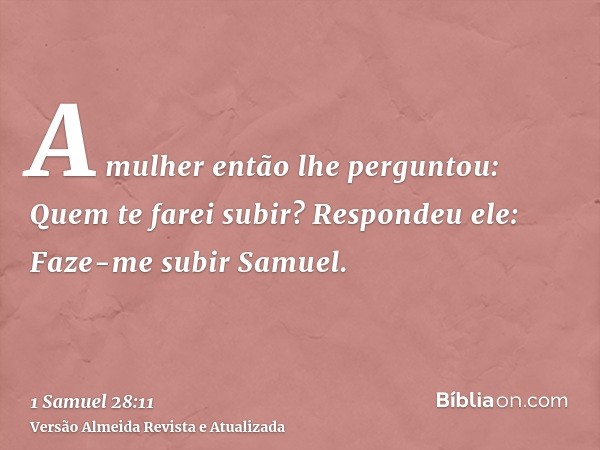 A mulher então lhe perguntou: Quem te farei subir? Respondeu ele: Faze-me subir Samuel.