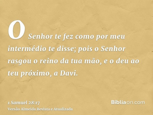 O Senhor te fez como por meu intermédio te disse; pois o Senhor rasgou o reino da tua mão, e o deu ao teu próximo, a Davi.