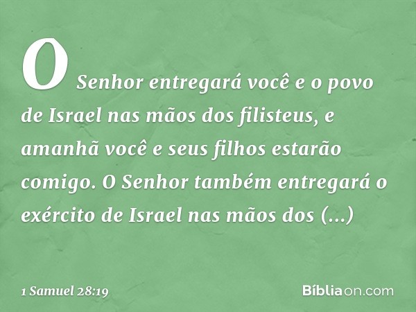 O Senhor entregará você e o povo de Israel nas mãos dos filisteus, e amanhã você e seus filhos estarão comigo. O Senhor também entregará o exército de Israel na