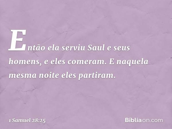 Então ela serviu Saul e seus homens, e eles comeram. E naquela mesma noite eles partiram. -- 1 Samuel 28:25