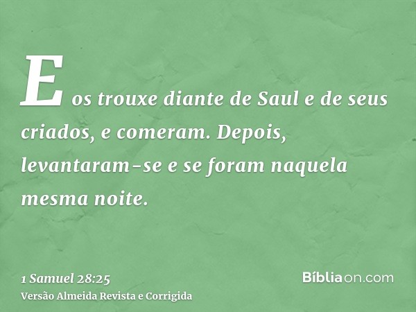 E os trouxe diante de Saul e de seus criados, e comeram. Depois, levantaram-se e se foram naquela mesma noite.