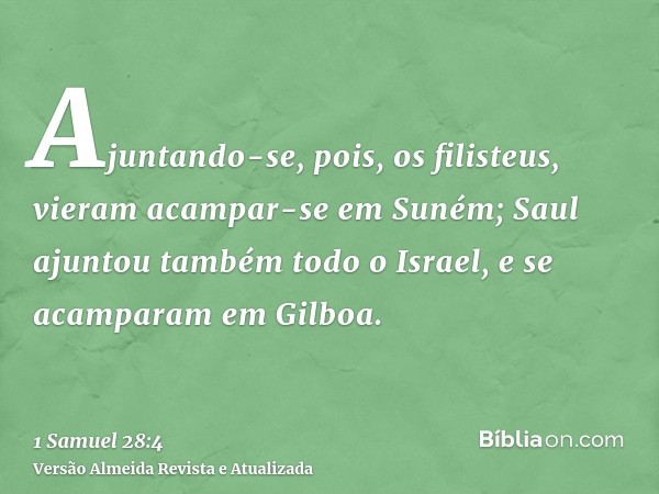 Ajuntando-se, pois, os filisteus, vieram acampar-se em Suném; Saul ajuntou também todo o Israel, e se acamparam em Gilboa.