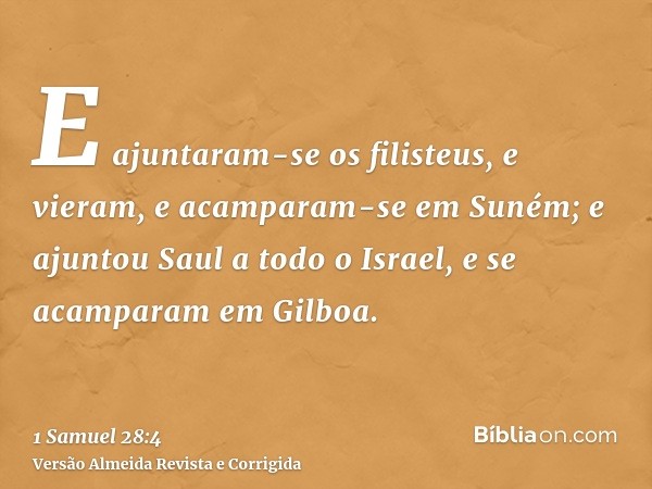 E ajuntaram-se os filisteus, e vieram, e acamparam-se em Suném; e ajuntou Saul a todo o Israel, e se acamparam em Gilboa.