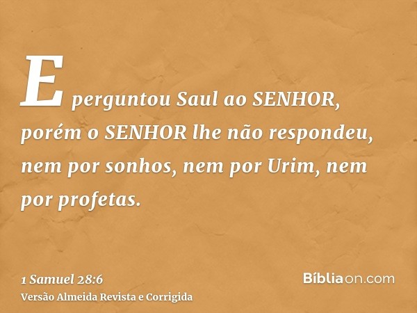 E perguntou Saul ao SENHOR, porém o SENHOR lhe não respondeu, nem por sonhos, nem por Urim, nem por profetas.