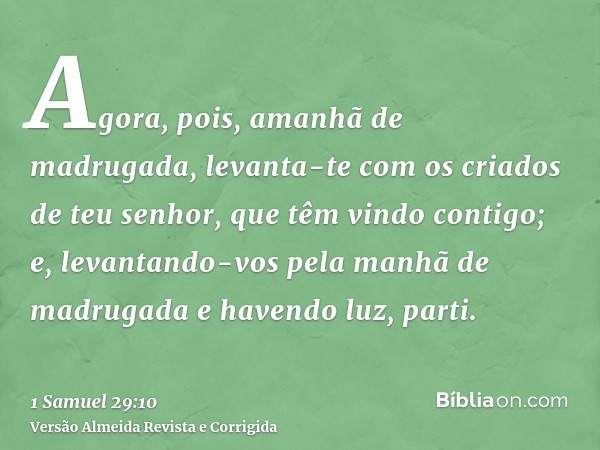 Agora, pois, amanhã de madrugada, levanta-te com os criados de teu senhor, que têm vindo contigo; e, levantando-vos pela manhã de madrugada e havendo luz, parti
