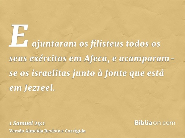 E ajuntaram os filisteus todos os seus exércitos em Afeca, e acamparam-se os israelitas junto à fonte que está em Jezreel.