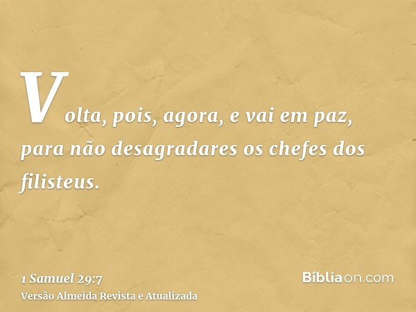 Volta, pois, agora, e vai em paz, para não desagradares os chefes dos filisteus.