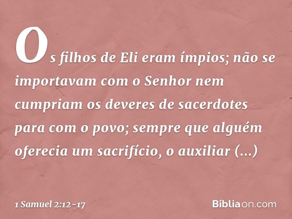 Os filhos de Eli eram ímpios; não se importavam com o Senhor nem cumpriam os deveres de sacerdotes para com o povo; sempre que alguém oferecia um sacrifício, o 