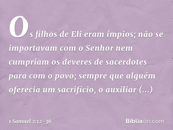 Os filhos de Eli eram ímpios; não se importavam com o Senhor nem cumpriam os deveres de sacerdotes para com o povo; sempre que alguém oferecia um sacrifício, o 