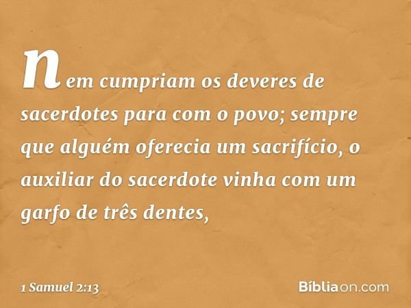 nem cumpriam os deveres de sacerdotes para com o povo; sempre que alguém oferecia um sacrifício, o auxiliar do sacerdote vinha com um garfo de três dentes, -- 1