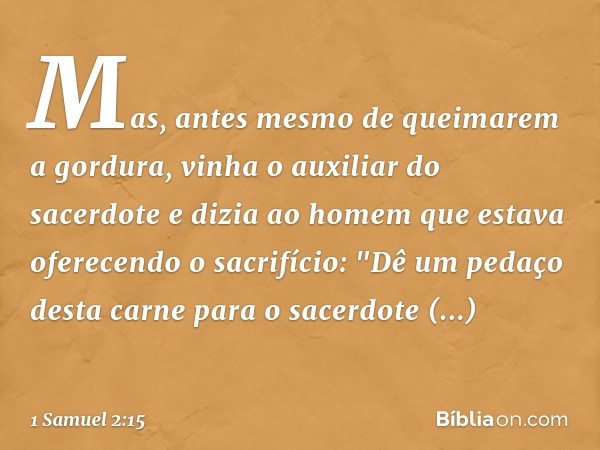 Mas, antes mesmo de queimarem a gordura, vinha o auxiliar do sacerdote e dizia ao homem que estava oferecendo o sacrifício: "Dê um pedaço desta carne para o sac