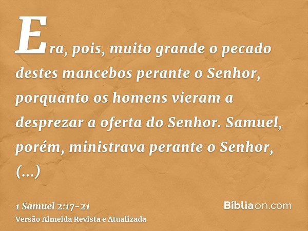 Era, pois, muito grande o pecado destes mancebos perante o Senhor, porquanto os homens vieram a desprezar a oferta do Senhor.Samuel, porém, ministrava perante o