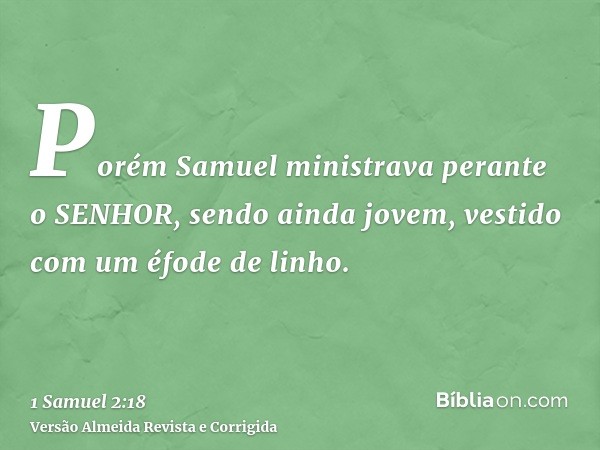 Porém Samuel ministrava perante o SENHOR, sendo ainda jovem, vestido com um éfode de linho.