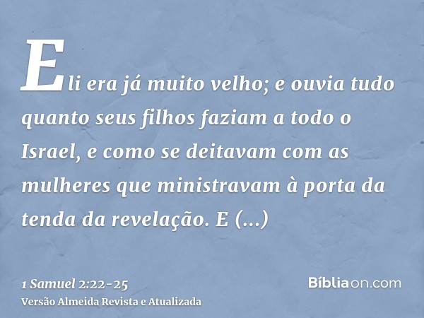 Eli era já muito velho; e ouvia tudo quanto seus filhos faziam a todo o Israel, e como se deitavam com as mulheres que ministravam à porta da tenda da revelação
