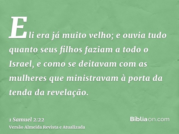 Eli era já muito velho; e ouvia tudo quanto seus filhos faziam a todo o Israel, e como se deitavam com as mulheres que ministravam à porta da tenda da revelação