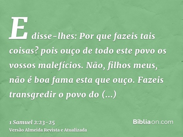 E disse-lhes: Por que fazeis tais coisas? pois ouço de todo este povo os vossos malefícios.Não, filhos meus, não é boa fama esta que ouço. Fazeis transgredir o 