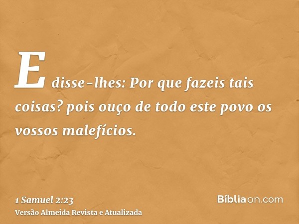 E disse-lhes: Por que fazeis tais coisas? pois ouço de todo este povo os vossos malefícios.