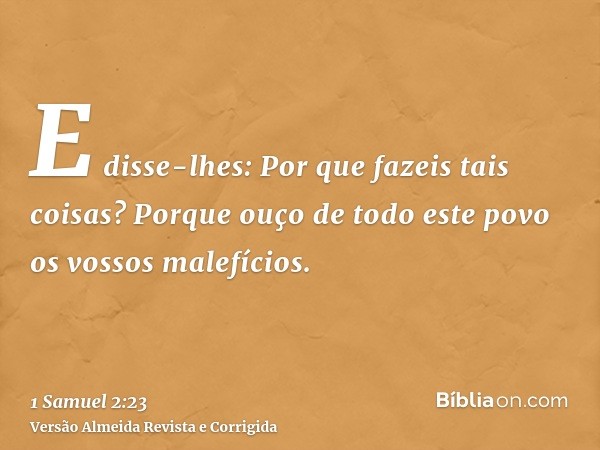 E disse-lhes: Por que fazeis tais coisas? Porque ouço de todo este povo os vossos malefícios.