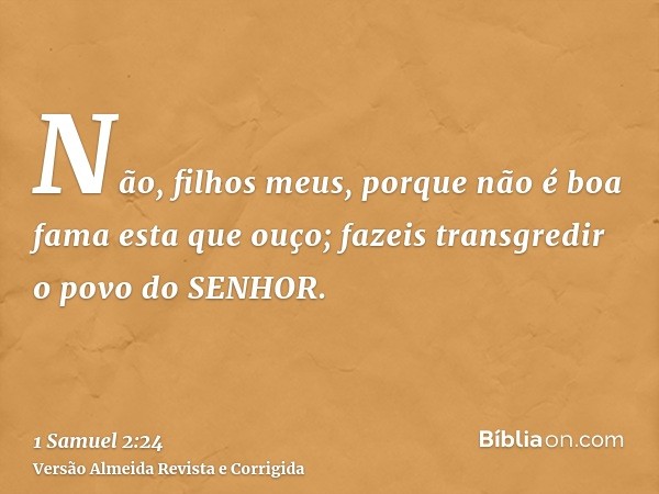 Não, filhos meus, porque não é boa fama esta que ouço; fazeis transgredir o povo do SENHOR.